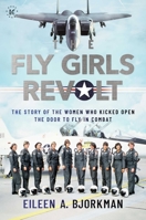 The Fly Girls Revolt: The Story of the Women Who Kicked Open the Door to Fly in Combat 1637585942 Book Cover
