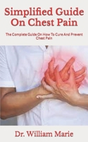 Simplified Guide On Chest Pain: The Complete Guide On How To Cure And Prevent Chest Pain B09JR7ZLFY Book Cover