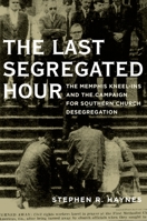 The Last Segregated Hour: The Memphis Kneel-Ins and the Campaign for Southern Church Desegregation 0195395050 Book Cover