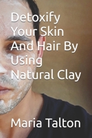 Detoxify Your Skin And  Hair By Using Natural Clay B0884D9T4C Book Cover