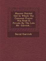 Manner Pointed Out in Which the Common Prayer Was Read in Private by the Late Mr. Garrick... 1286962927 Book Cover