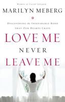 Love Me, Never Leave me: Discovering the Inseparable Bond That Our Hearts Crave 0849919517 Book Cover