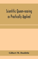 Scientific Queen-Rearing as Practically Applied: Being a Method by Which the Best of Queen-Bees Are Reared in Perfect Accord with Nature's Ways 9353959098 Book Cover