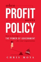 When Profit Meets Policy: How To Leverage The Power Of Government For Your Organization 1642252336 Book Cover