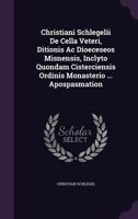 Christiani Schlegelii de Cella Veteri, Ditionis AC Dioeceseos Misnensis, Inclyto Quondam Cisterciensis Ordinis Monasterio ... Apospasmation 1178982432 Book Cover