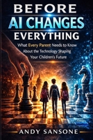 Before AI changes Everything: What Every Parent Needs to Know About the Technology Shaping Your Children's Future B0GSVPJZMZ Book Cover