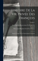 Histoire de La Vie Privee Des Francois: Depuis L'Origine de La Nation Jusqu'a Nos Jours, Volume 1 - Primary Source Edition 1016489420 Book Cover