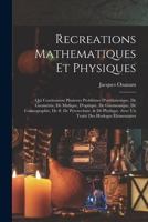 Recreations Mathematiques Et Physiques: Qui Contiennent Plusieurs Problêmes D'arithmetique, De Geométrie, De Mufique, D'optique, De Gnomonique, De ... Des Horloges Élémentaires 1018371184 Book Cover