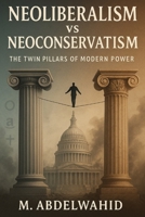 Neoliberalism vs Neoconservatism: The Twin Pillars of Modern Power B0FJ9CW1HT Book Cover