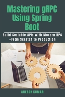 Mastering gRPC Using Spring Boot: Build Scalable APIs with Modern RPC—From Scratch to Production B0FNL1RYKX Book Cover