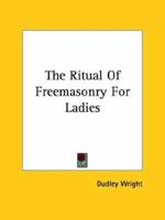 The Ritual Of Freemasonry For Ladies 1425332153 Book Cover