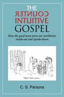 The Counterintuitive Gospel: How the Good News Turns Our Worldview Inside-Out and Upside-Down. 1936746387 Book Cover