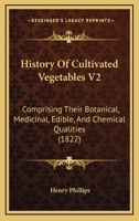 History Of Cultivated Vegetables V2: Comprising Their Botanical, Medicinal, Edible, And Chemical Qualities 1436873274 Book Cover