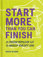 Start More Than You Can Finish: A Creative Permission Slip to Unleash Your Best Ideas 1797216139 Book Cover