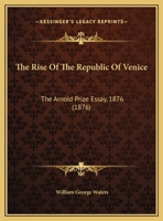 The Rise Of The Republic Of Venice: The Arnold Prize Essay, 1876 (1876) 1359287086 Book Cover