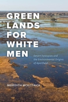Green Lands for White Men: Desert Dystopias and the Environmental Origins of Apartheid 0226831809 Book Cover