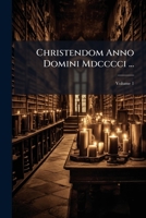 Christendom Anno Domini Mdcccci ...: A Presentation of Christian Conditions and Activities in Every Country of the World at the Beginning of the ... Than Sixty Competent Contributors, Volume 1 1147094543 Book Cover