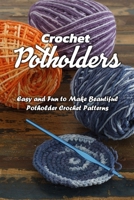 Crochet Potholders: Easy and Fun to Make Beautiful Potholder Crochet Patterns: Crochet Potholders Book for Beginner B08HJ5HMNX Book Cover