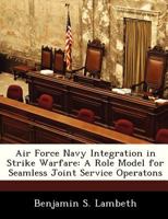Air Force Navy Integration in Strike Warfare: A Role Model for Seamless Joint Service Operatons - War College Series 1298473683 Book Cover