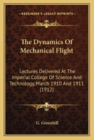 The Dynamics of Mechanical Flight: Lectures Delivered at the Imperial College of Science and Technology, March 1910 and 1911 (Classic Reprint) 0548621969 Book Cover