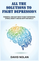 All the Solutions to Fight Depression: Powerful and Easy Ways To Beat Depression, Stress, Anxiety And Be Happy naturally 1802835695 Book Cover