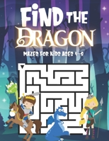 Find The Dragon: Mazes For Kids Ages 4-8: Fun Activity Book For Children Featuring 50 Challenging Mazes - Great For Both Boys And Girls B0948LNVQQ Book Cover