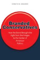 Branded Conservatives: How the Brand Brought the Right from the Fringes to the Center of American Politics (Politics, Media, and Popular Culture) 0820474657 Book Cover