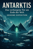 Antarktis: Das verborgene Tor am Ende der Welt - Geheime Expedition (German Edition) B0FKHDK4HV Book Cover