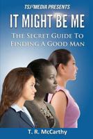 It Might Be Me: The Secret Guide To Finding A Good Man 1499128061 Book Cover