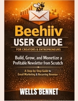 Beehiiv User Guide for Creators and Entrepreneurs: Build, Grow, and Monetize a Profitable Newsletter from Scratch: A Step-by-Step Guide to Email Marketing and Recurring Revenue B0GPMZBBGB Book Cover