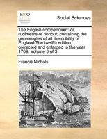 The English compendium: or, rudiments of honour; containing the genealogies of all the nobility of England The twelfth edition, corrected and enlarged to the year 1769. Volume 3 of 3 1171044526 Book Cover