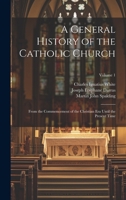 A General History of the Catholic Church: From the Commencement of the Christian Era Until the Present Time; Volume 1 1020246154 Book Cover