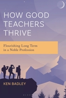 How Good Teachers Thrive: Flourishing Long Term in a Noble Profession 1475874723 Book Cover