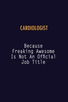 Cardiologist Because Freaking Awesome is not An Official Job Title: 6X9 Career Pride Notebook Unlined 120 pages Writing Journal 1691048232 Book Cover