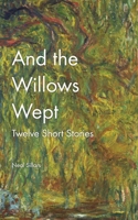 And the Willows Wept: A round dozen short stories B0CSNXHHL4 Book Cover