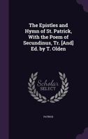 The Epistles and Hymn of St. Patrick, With the Poem of Secundinus, Tr. [And] Ed. by T. Olden 114159949X Book Cover
