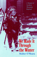 We Made It Through the Winter: A Memoir of Northern Minnesota Boyhood (Publications of the Minnesota Historical Society) 087351212X Book Cover