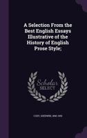 A Selection from the Best English Essays Illustrative of the History of English Prose Style 1010452460 Book Cover