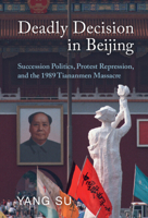 Deadly Decision in Beijing: Succession Politics, Protest Repression, and the 1989 Tiananmen Massacre 1009100769 Book Cover