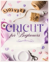 Cricut for Beginners: Unleash Your Creativity with Step-by-Step Instructions and Project Ideas 1088146929 Book Cover