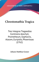 Chrestomathia Tragica: Tres Integras Tragoedias Continens Aeschyli, Prometheum, Sophoclis, Aiacem, Euripidis, Phoenissas (1762) 1120176298 Book Cover