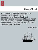 A Companion and useful guide to the beauties of Scotland, Lakes of Westmoreland, Cumberland, and Lancashire; and curiosities of the district of Craven. ... VOL. I, THIRD EDITION 1240950845 Book Cover