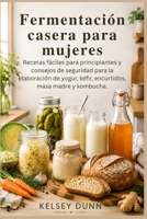 Fermentación casera para mujeres: Recetas fáciles para principiantes y consejos de seguridad para la elaboración de yogur, kéfir, encurtidos, masa madre y kombucha. (Spanish Edition) B0H8G5T899 Book Cover