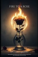 Fire to a Rose: Shattering Illusions and Defying Wordly Lies with the Unshakeable Truth of God B0G2D2P9WM Book Cover