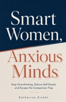 Smart Women, Anxious Minds: Stop Overthinking, Silence Self-Doubt, and Escape the Comparison Trap B0H8JFPV9Z Book Cover