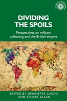 Dividing the spoils: Perspectives on military collections and the British empire 1526163624 Book Cover