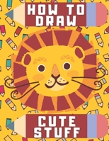 How To Draw Cute Stuff: Draw Anything and And Everything in Cute Kawaii Style B08N3MYN5D Book Cover
