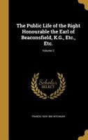 The Public Life of the Right Honourable the Earl of Beaconsfield, K.G., Etc., Etc.; Volume 2 1371691673 Book Cover