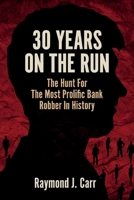30 Years On The Run: The Hunt For The Most Prolific Bank Robber In History 1098340744 Book Cover
