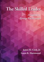 The Skilled Leader: A Guide to Group Facilitation 1478652756 Book Cover